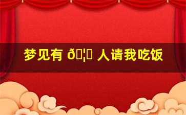 梦见有 🦁 人请我吃饭